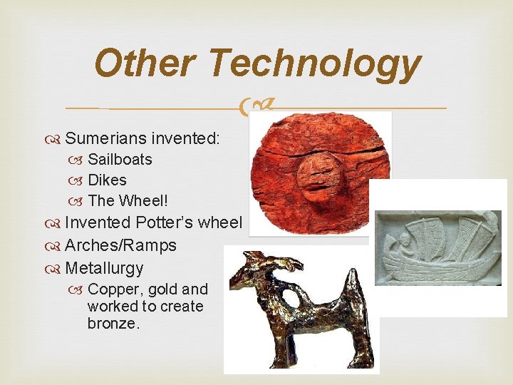 Other Technology Sumerians invented: Sailboats Dikes The Wheel! Invented Potter’s wheel Arches/Ramps Metallurgy Copper,
