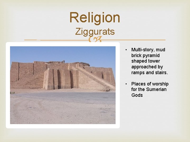 Religion Ziggurats • Multi-story, mud brick pyramid shaped tower approached by ramps and stairs.