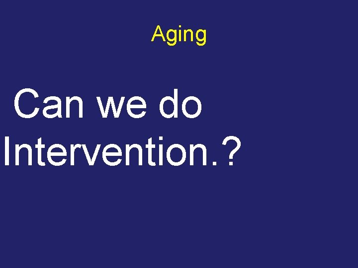 Aging Can we do Intervention. ? 