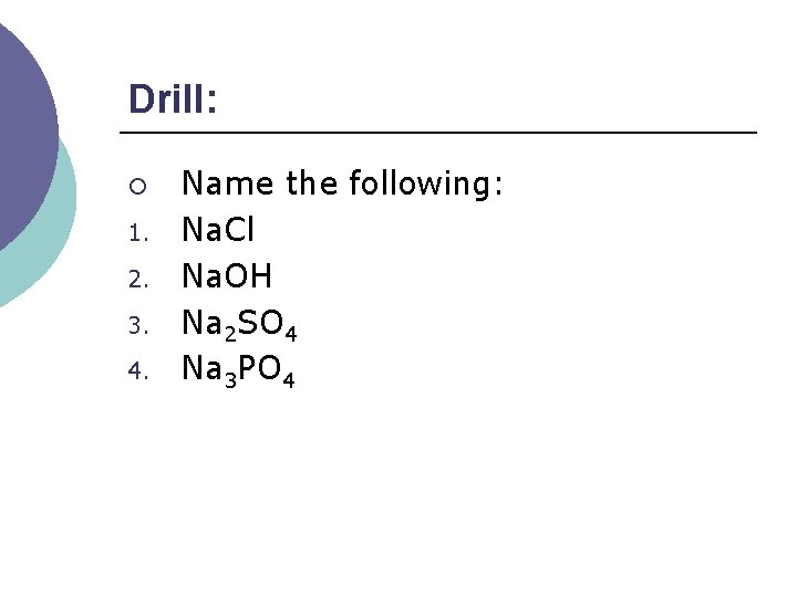 Drill: ¡ 1. 2. 3. 4. Name the following: Na. Cl Na. OH Na