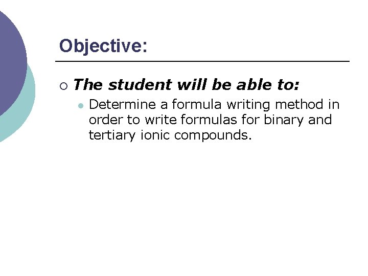 Objective: ¡ The student will be able to: l Determine a formula writing method