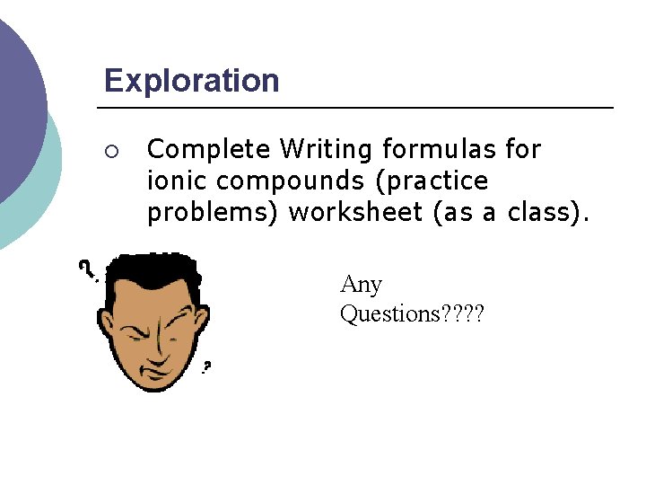 Exploration ¡ Complete Writing formulas for ionic compounds (practice problems) worksheet (as a class).