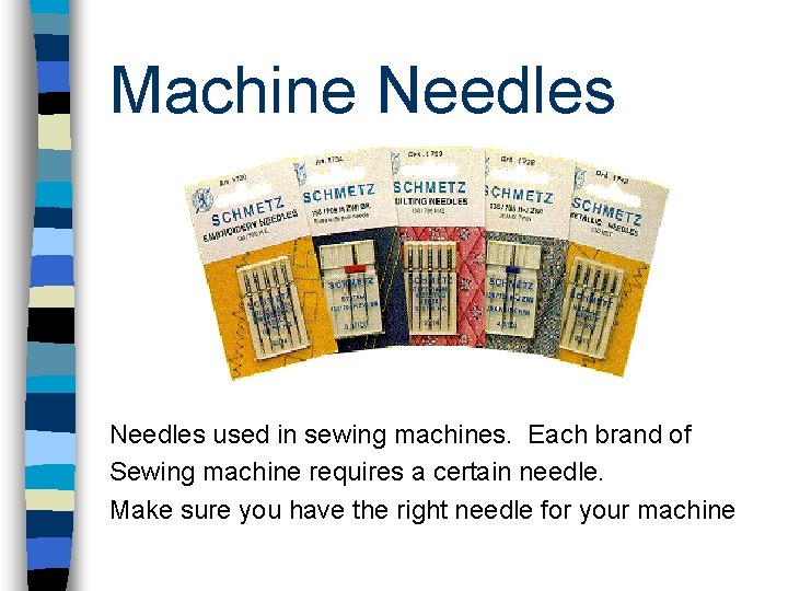 Machine Needles used in sewing machines. Each brand of Sewing machine requires a certain