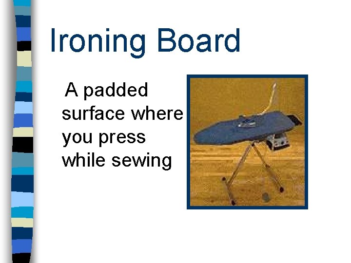 Ironing Board A padded surface where you press while sewing 