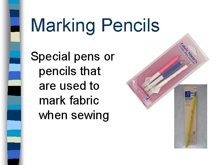 Marking Pencils Special pens or pencils that are used to mark fabric when sewing