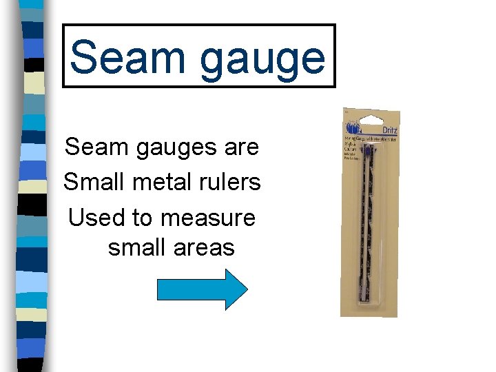 Seam gauges are Small metal rulers Used to measure small areas 