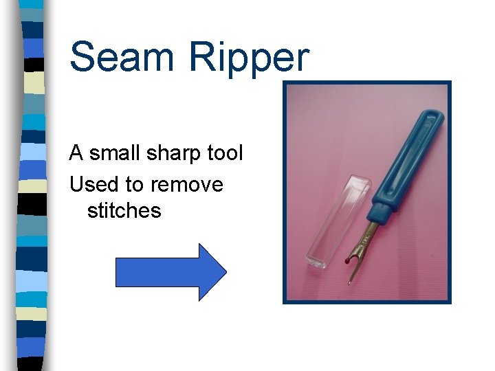 Seam Ripper A small sharp tool Used to remove stitches 