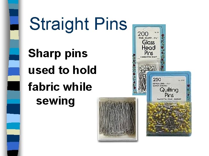 Straight Pins Sharp pins used to hold fabric while sewing 