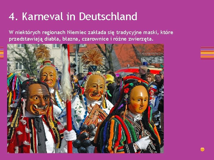 4. Karneval in Deutschland W niektórych regionach Niemiec zakłada się tradycyjne maski, które przedstawiają