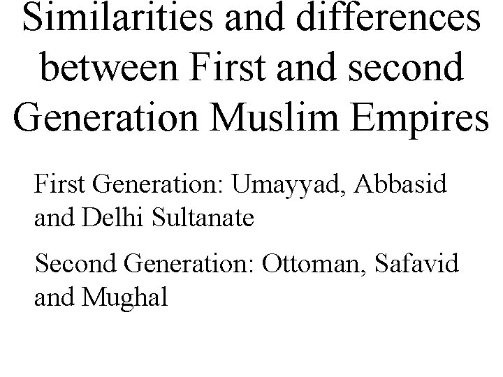 Similarities and differences between First and second Generation Muslim Empires First Generation: Umayyad, Abbasid