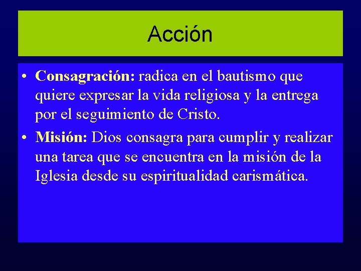 Acción • Consagración: radica en el bautismo que quiere expresar la vida religiosa y