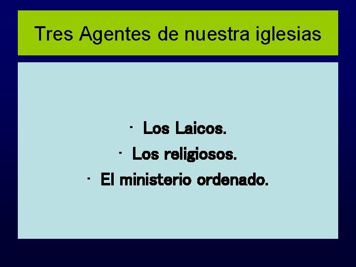 Tres Agentes de nuestra iglesias • Los Laicos. • Los religiosos. • El ministerio