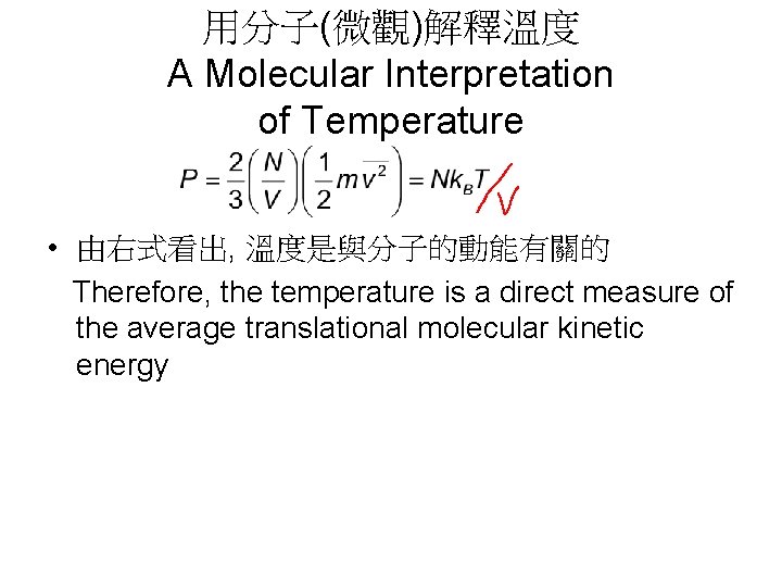 用分子(微觀)解釋溫度 A Molecular Interpretation of Temperature • 由右式看出, 溫度是與分子的動能有關的 Therefore, the temperature is a