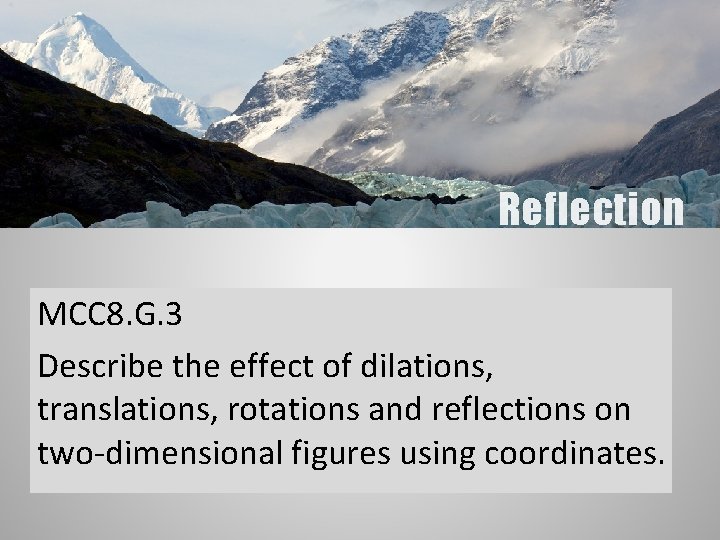 Reflection MCC 8. G. 3 Describe the effect of dilations, translations, rotations and reflections
