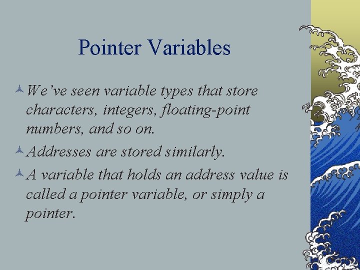 Pointer Variables ©We’ve seen variable types that store characters, integers, floating-point numbers, and so