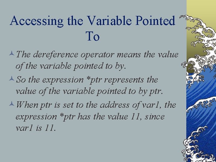 Accessing the Variable Pointed To ©The dereference operator means the value of the variable