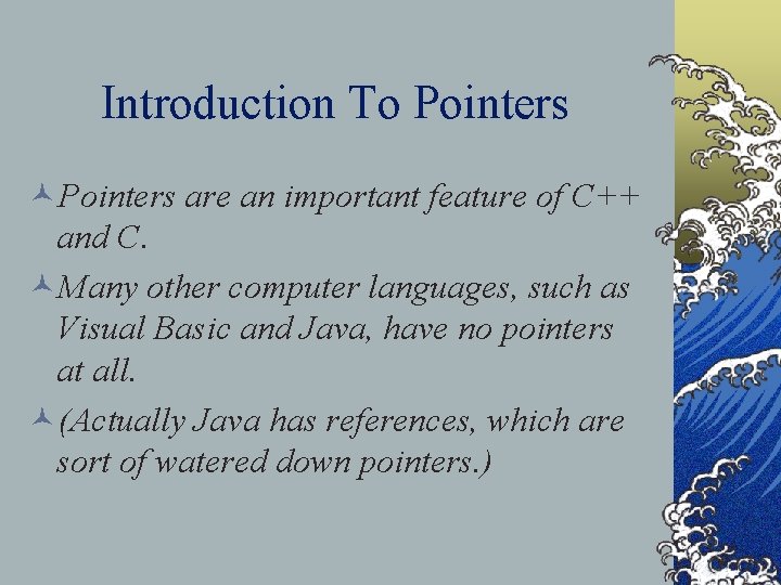 Introduction To Pointers ©Pointers are an important feature of C++ and C. ©Many other