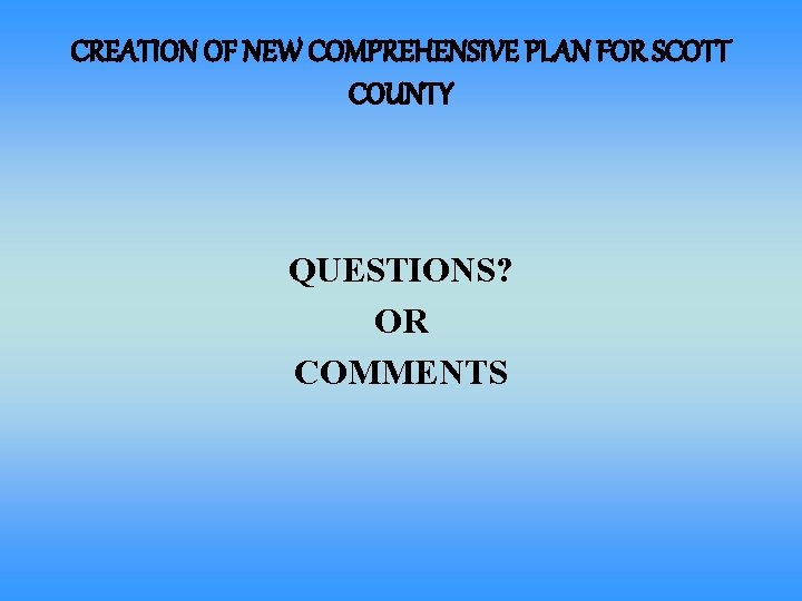 CREATION OF NEW COMPREHENSIVE PLAN FOR SCOTT COUNTY QUESTIONS? OR COMMENTS 