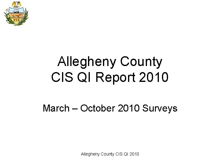 Allegheny County CIS QI Report 2010 March – October 2010 Surveys Allegheny County CIS