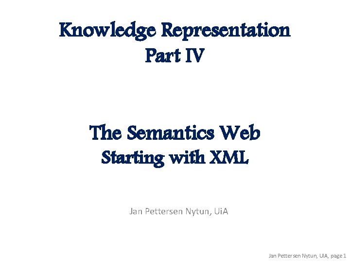 Knowledge Representation Part IV The Semantics Web Starting with XML Jan Pettersen Nytun, Ui.