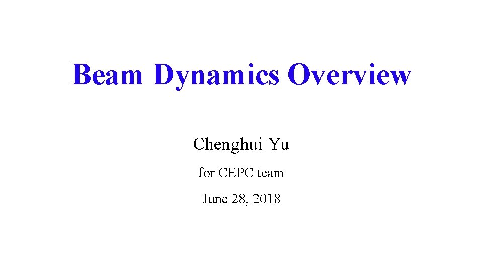 Beam Dynamics Overview Chenghui Yu for CEPC team June 28, 2018 