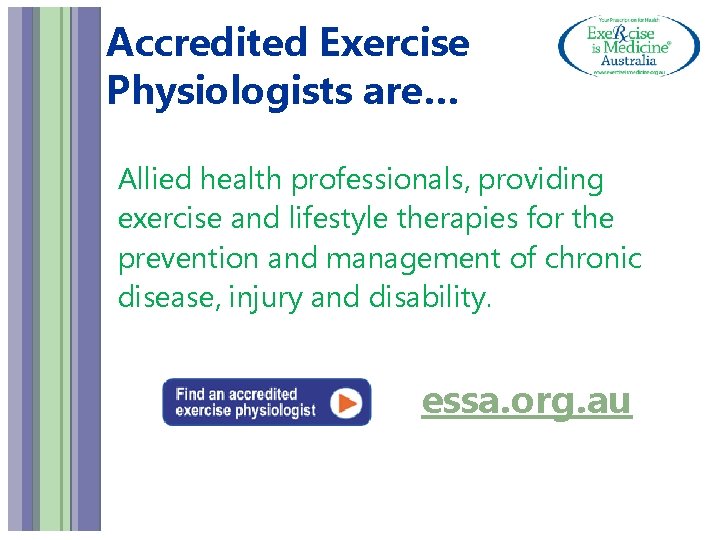 Accredited Exercise Physiologists are… Allied health professionals, providing exercise and lifestyle therapies for the