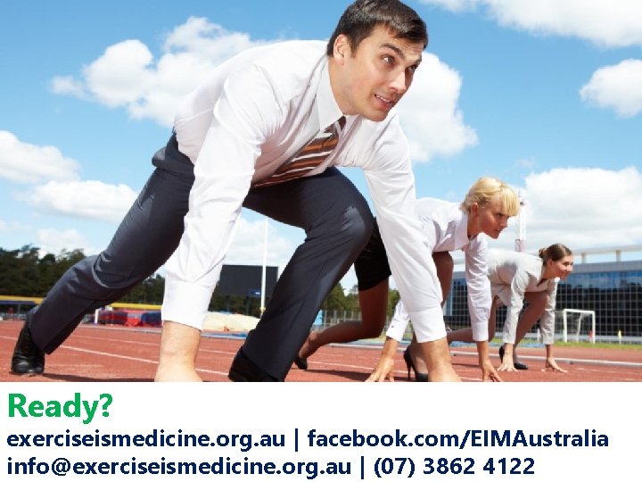 Ready? exerciseismedicine. org. au | facebook. com/EIMAustralia info@exerciseismedicine. org. au | (07) 3862 4122