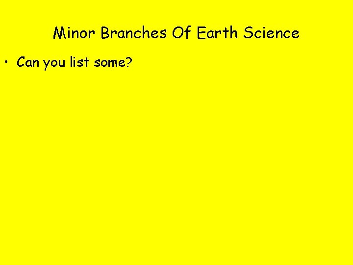 Minor Branches Of Earth Science • Can you list some? 