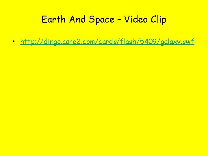 Earth And Space – Video Clip • http: //dingo. care 2. com/cards/flash/5409/galaxy. swf 