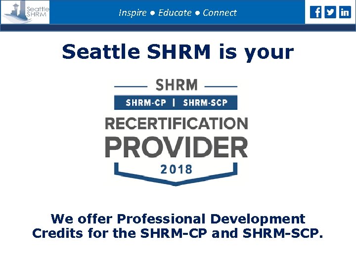 Inspire ● Educate ● Connect Seattle SHRM is your We offer Professional Development Credits