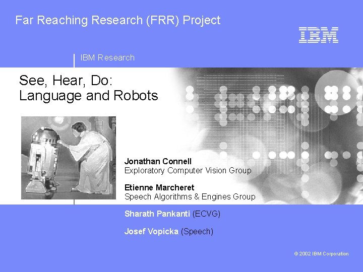 Far Reaching Research (FRR) Project IBM Research See, Hear, Do: Language and Robots Jonathan