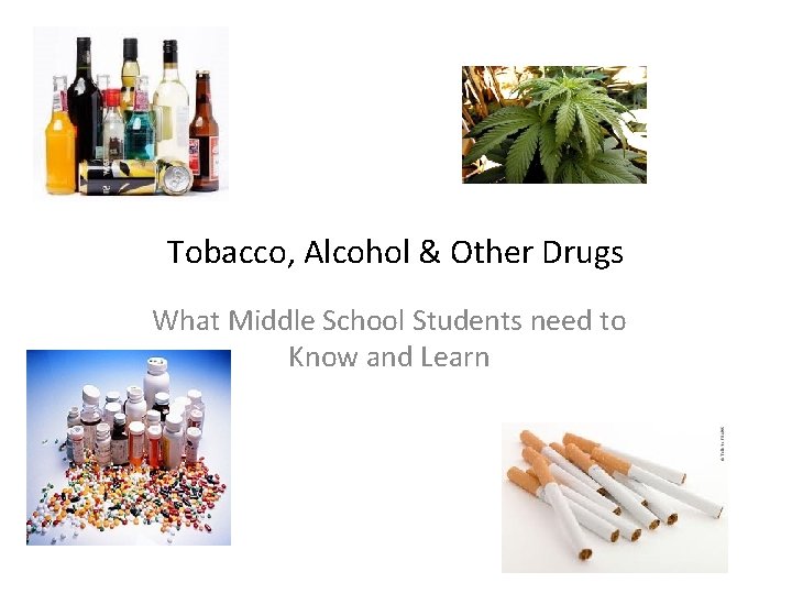 Tobacco, Alcohol & Other Drugs What Middle School Students need to Know and Learn