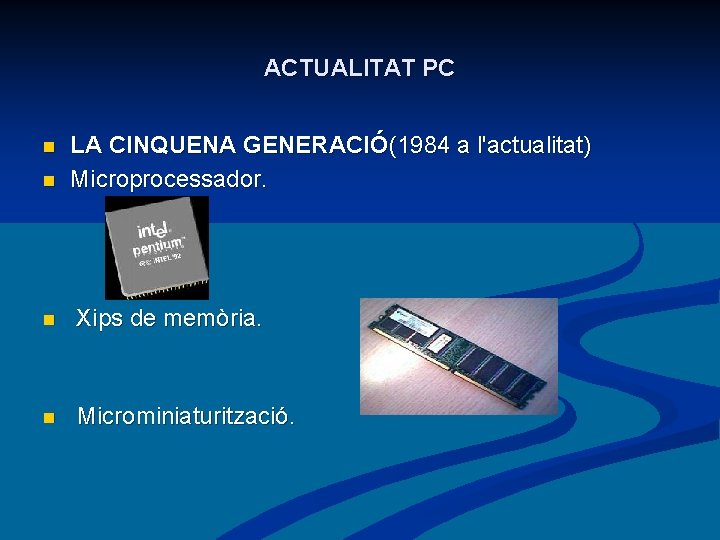 ACTUALITAT PC n n LA CINQUENA GENERACIÓ(1984 a l'actualitat) Microprocessador. n Xips de memòria.