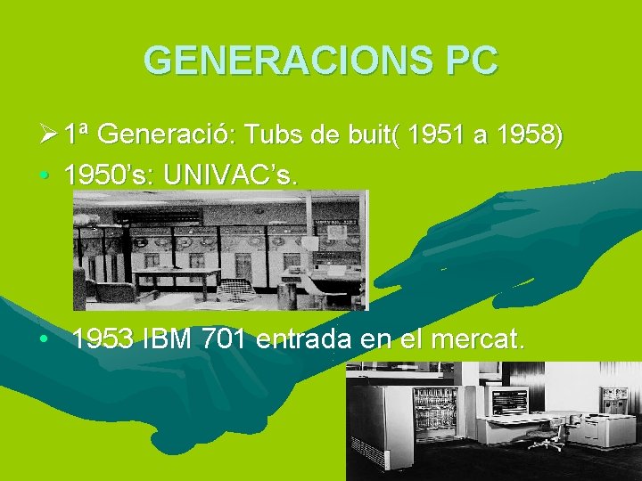 GENERACIONS PC Ø 1ª Generació: Tubs de buit( 1951 a 1958) • 1950’s: UNIVAC’s.