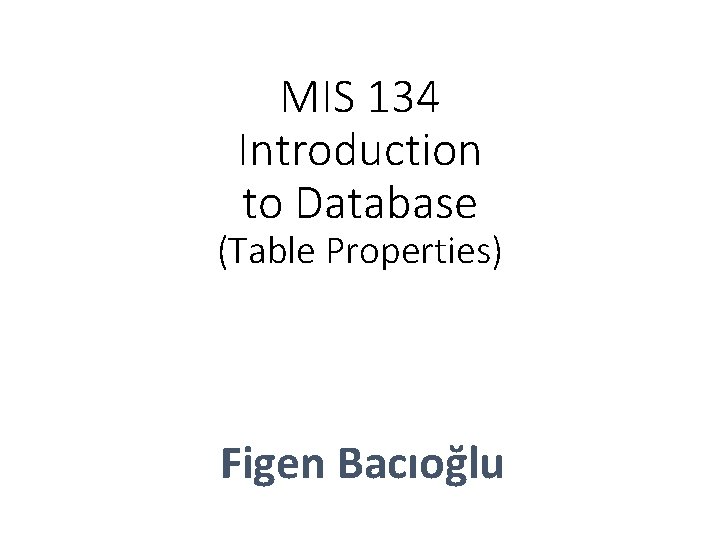 MIS 134 Introduction to Database (Table Properties) Figen Bacıoğlu 