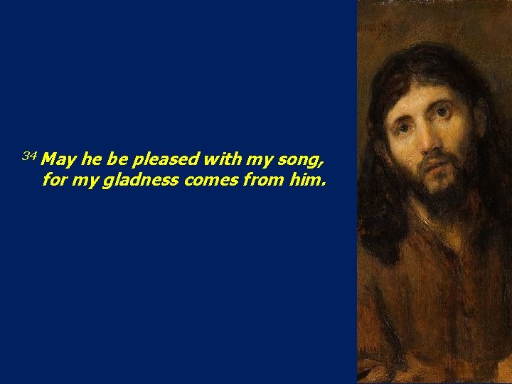 34 May he be pleased with my song, for my gladness comes from him.