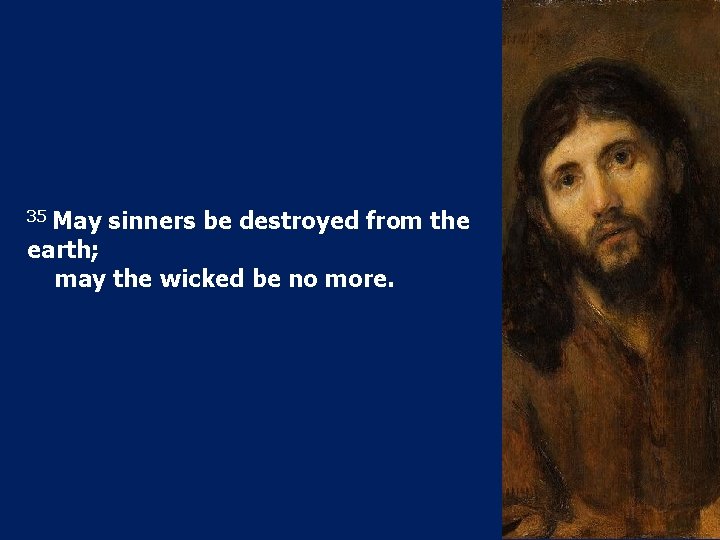 35 May sinners be destroyed from the earth; may the wicked be no more.