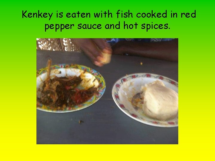 Kenkey is eaten with fish cooked in red pepper sauce and hot spices. 