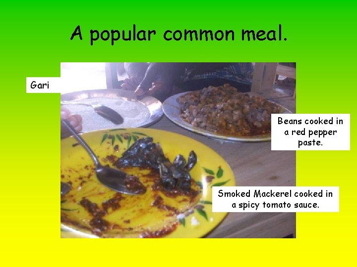 A popular common meal. Gari Beans cooked in a red pepper paste. Smoked Mackerel