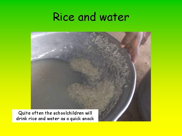 Rice and water Quite often the schoolchildren will drink rice and water as a