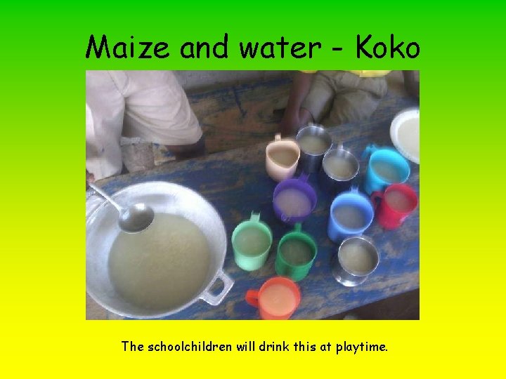 Maize and water - Koko The schoolchildren will drink this at playtime. 