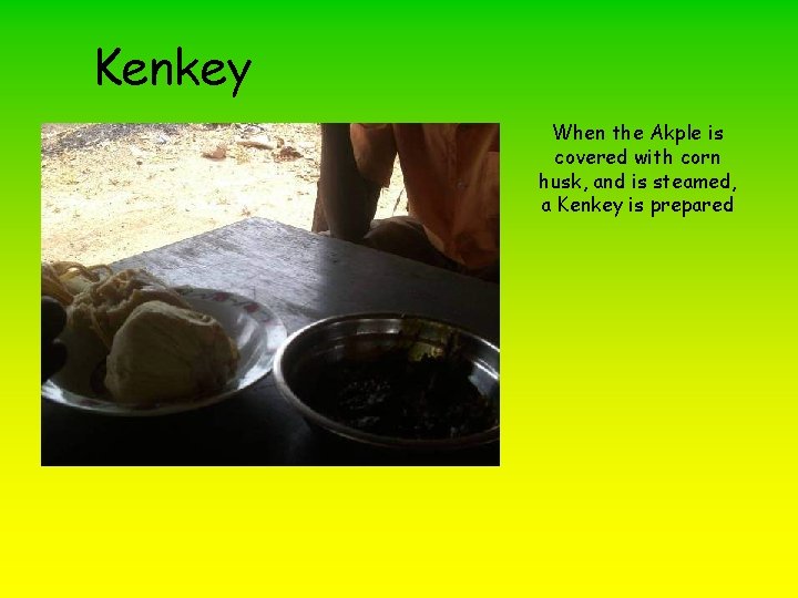 Kenkey When the Akple is covered with corn husk, and is steamed, a Kenkey