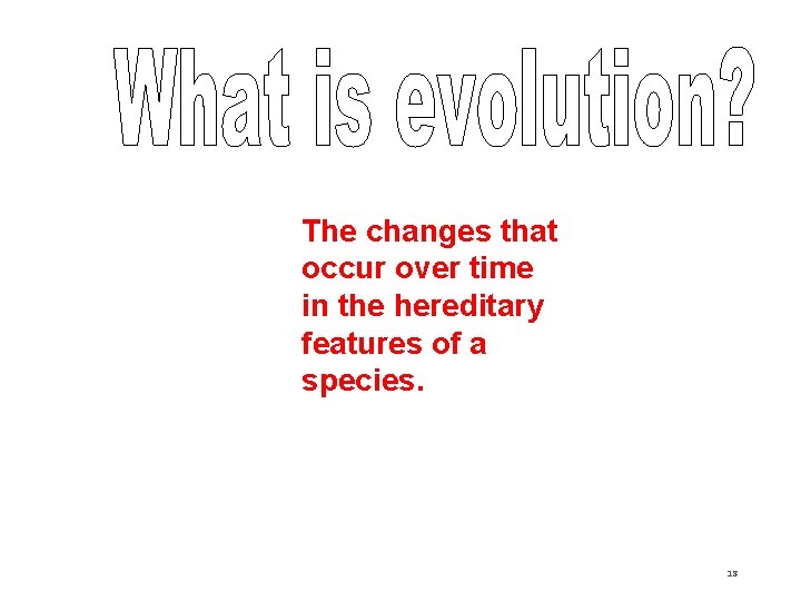 The changes that occur over time in the hereditary features of a species. 18