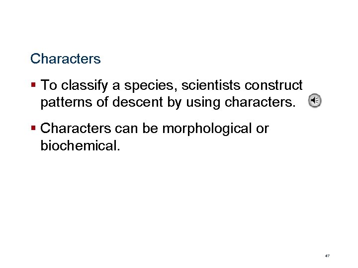 Characters § To classify a species, scientists construct patterns of descent by using characters.