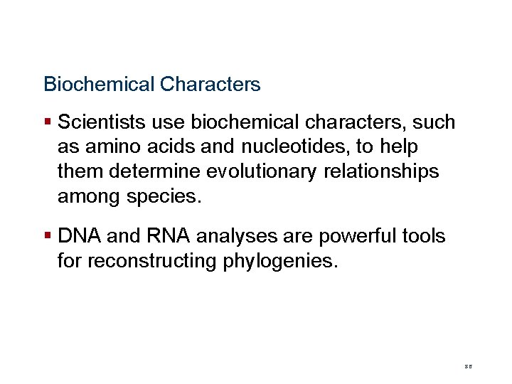 Biochemical Characters § Scientists use biochemical characters, such as amino acids and nucleotides, to