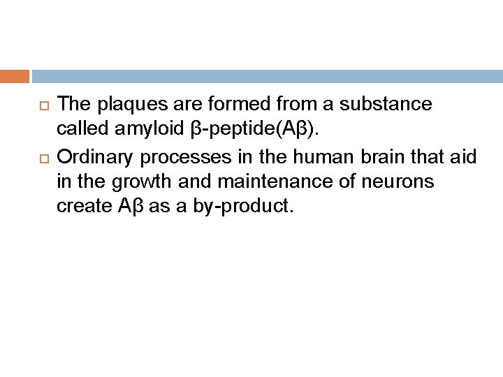  The plaques are formed from a substance called amyloid β-peptide(Aβ). Ordinary processes in