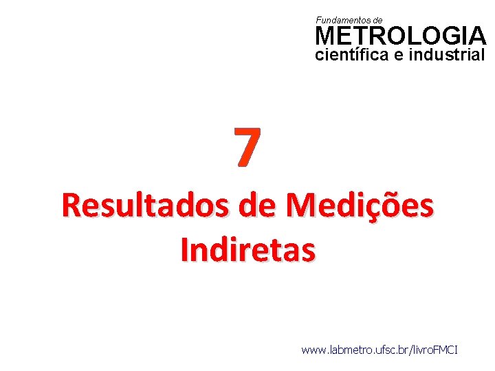 Fundamentos de METROLOGIA científica e industrial 7 Resultados de Medições Indiretas www. labmetro. ufsc.