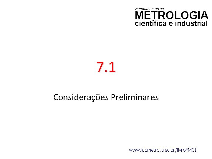 Fundamentos de METROLOGIA científica e industrial 7. 1 Considerações Preliminares www. labmetro. ufsc. br/livro.