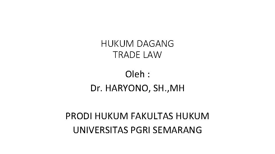 HUKUM DAGANG TRADE LAW Oleh : Dr. HARYONO, SH. , MH PRODI HUKUM FAKULTAS