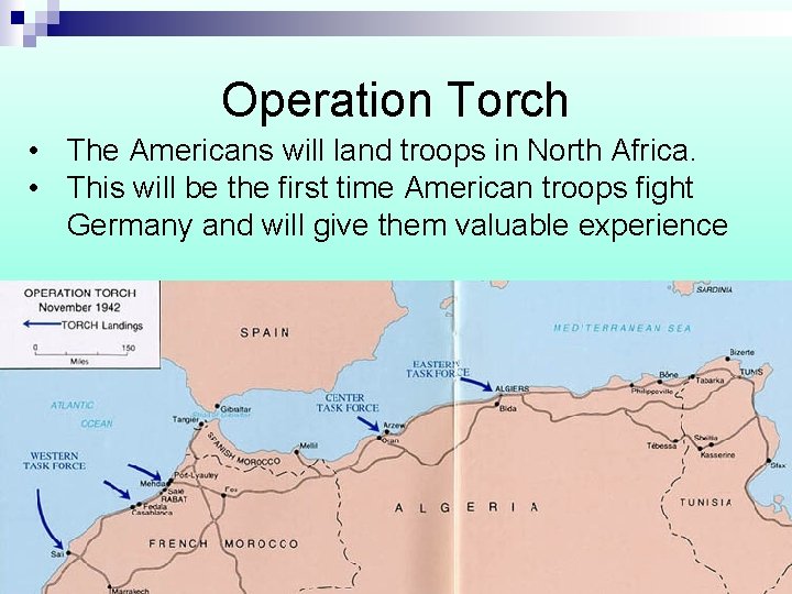 Operation Torch • The Americans will land troops in North Africa. • This will